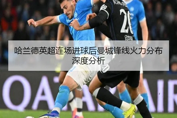 哈兰德英超连场进球后曼城锋线火力分布深度分析